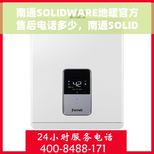 南通SOLIDWARE地暖官方售后电话多少，南通SOLIDWARE地暖官方售后电话详解，专业维修与贴心服务热线揭秘
