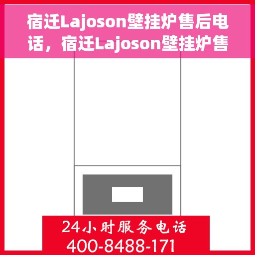 宿迁Lajoson壁挂炉售后电话，宿迁Lajoson壁挂炉售后服务热线及电话全攻略