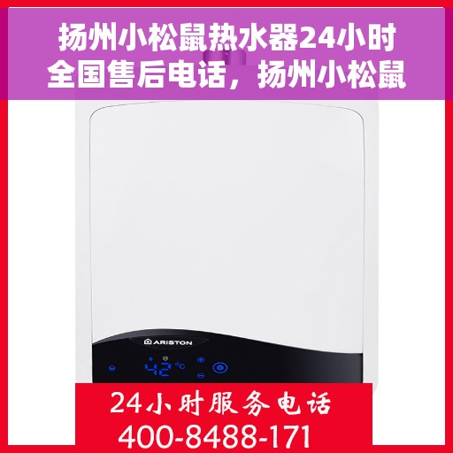 扬州小松鼠热水器24小时全国售后电话，扬州小松鼠热水器全天候售后服务热线及电话支持