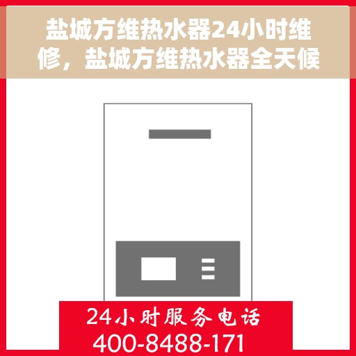 盐城方维热水器24小时维修，盐城方维热水器全天候专业维修服务