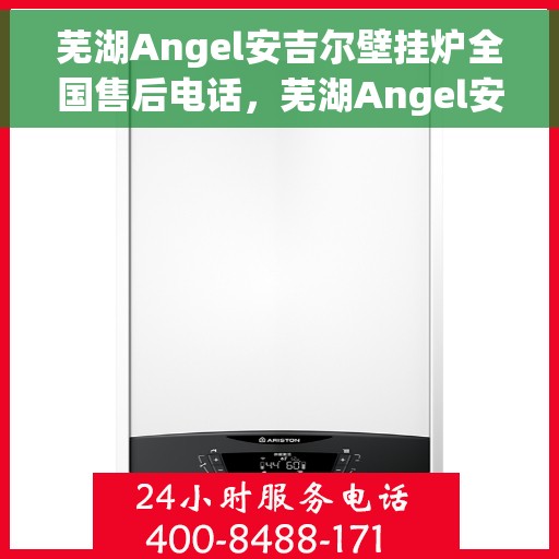 芜湖Angel安吉尔壁挂炉全国售后电话，芜湖Angel安吉尔壁挂炉售后服务热线及全国售后电话汇总