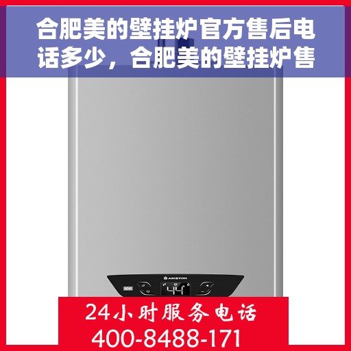 合肥美的壁挂炉官方售后电话多少，合肥美的壁挂炉售后服务官方电话揭秘
