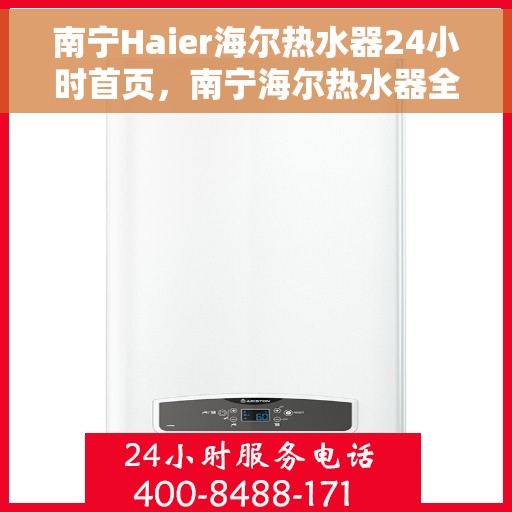 南宁Haier海尔热水器24小时首页，南宁海尔热水器全天候首页服务指南