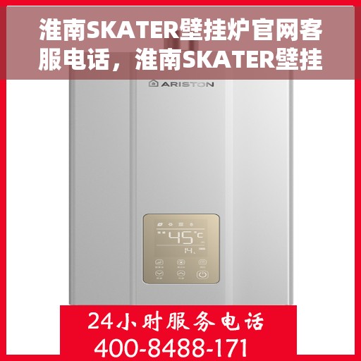 淮南SKATER壁挂炉官网客服电话，淮南SKATER壁挂炉官网客服热线查询