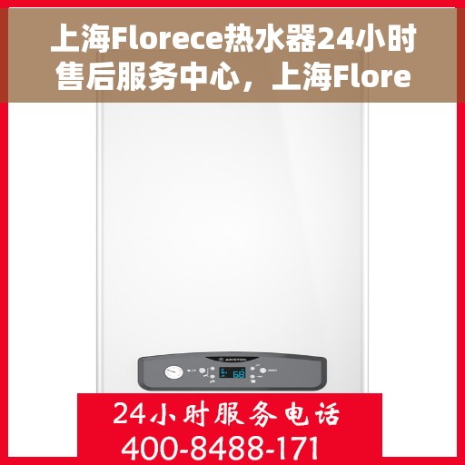上海Florece热水器24小时售后服务中心，上海Florece热水器全天候售后服务中心，专业维修，无忧保障