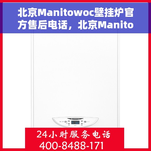 北京Manitowoc壁挂炉官方售后电话，北京Manitowoc壁挂炉售后电话及维修服务解析