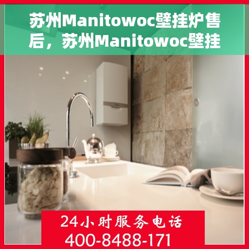 苏州Manitowoc壁挂炉售后，苏州Manitowoc壁挂炉售后服务解析