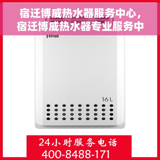 宿迁博威热水器服务中心，宿迁博威热水器专业服务中心，全方位服务，温暖您的生活