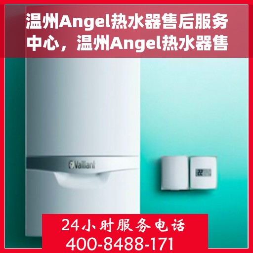 温州Angel热水器售后服务中心，温州Angel热水器售后服务中心，专业维修，贴心服务
