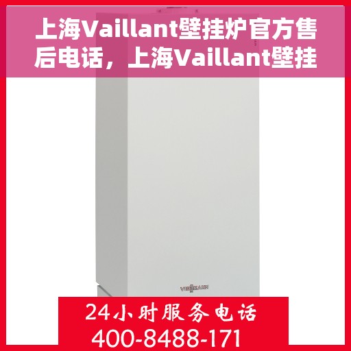 上海Vaillant壁挂炉官方售后电话，上海Vaillant壁挂炉售后电话官方服务专线