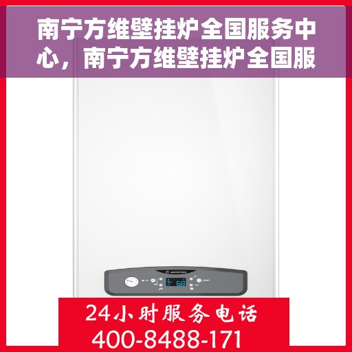 南宁方维壁挂炉全国服务中心，南宁方维壁挂炉全国服务中心，专业维修、保养与一站式服务解决方案