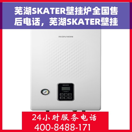 芜湖SKATER壁挂炉全国售后电话，芜湖SKATER壁挂炉售后服务热线及全国售后电话汇总