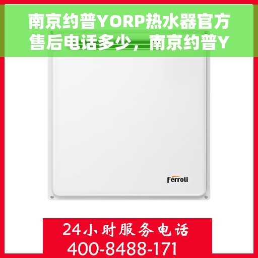 南京约普YORP热水器官方售后电话多少，南京约普YORP热水器售后电话及维修服务解析
