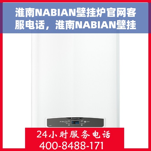 淮南NABIAN壁挂炉官网客服电话,淮南NABIAN壁挂炉官网客服热线电话查询指南 淮南NABIAN壁挂炉官网客服电话,淮南NABIAN壁挂炉官网客服热线电话查询指南