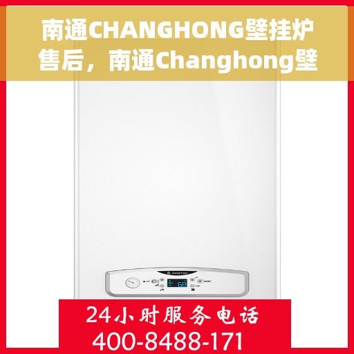 南通CHANGHONG壁挂炉售后，南通Changhong壁挂炉售后服务支持
