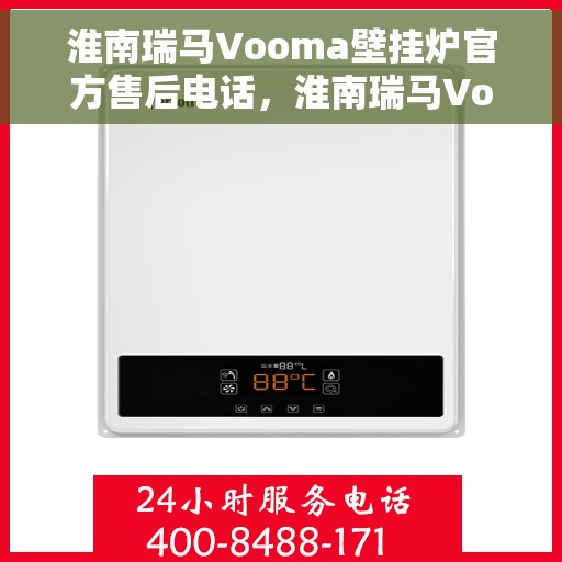 淮南瑞马Vooma壁挂炉官方售后电话，淮南瑞马Vooma壁挂炉售后服务热线及电话全攻略