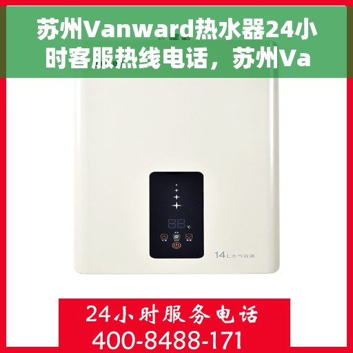 苏州Vanward热水器24小时客服热线电话，苏州Vanward热水器全天候客服热线电话服务