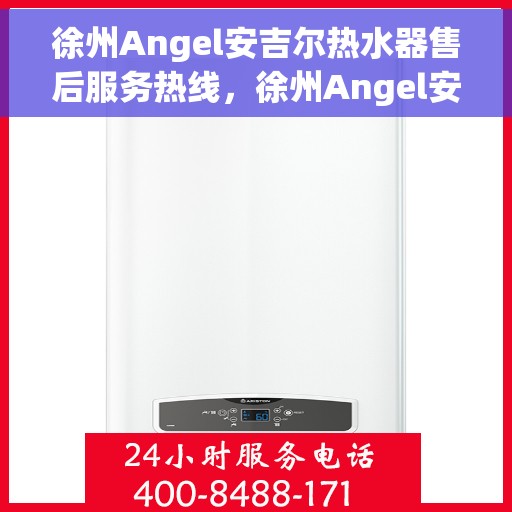徐州Angel安吉尔热水器售后服务热线，徐州Angel安吉尔热水器售后服务热线，专业团队，贴心服务