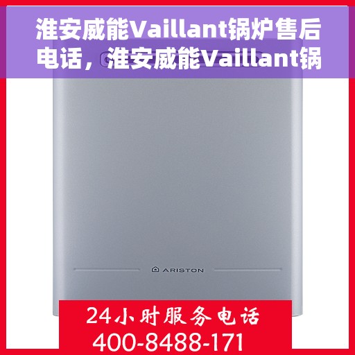 淮安威能Vaillant锅炉售后电话，淮安威能Vaillant锅炉售后专业维修服务电话公布
