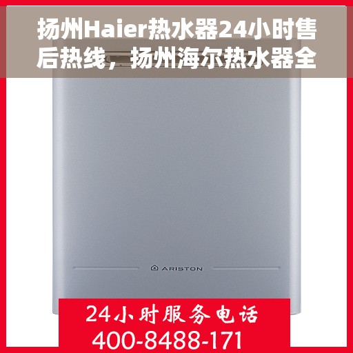扬州Haier热水器24小时售后热线，扬州海尔热水器全天候售后热线服务保障