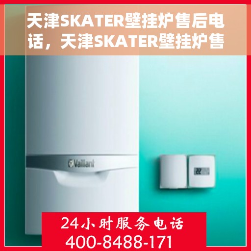 天津SKATER壁挂炉售后电话，天津SKATER壁挂炉售后服务热线及电话支持指南