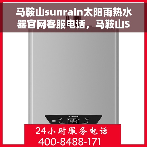 马鞍山sunrain太阳雨热水器官网客服电话，马鞍山Sunrain太阳雨热水器官方客服热线及售后服务电话