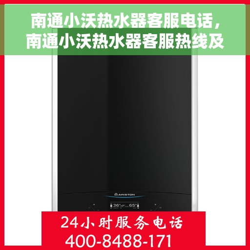 南通小沃热水器客服电话，南通小沃热水器客服热线及售后支持服务指南