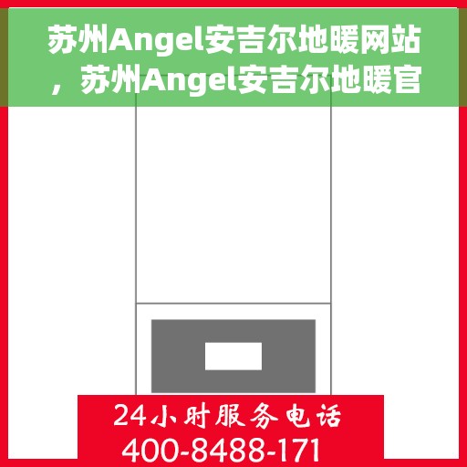 苏州Angel安吉尔地暖网站，苏州Angel安吉尔地暖官网，专业提供舒适家居体验