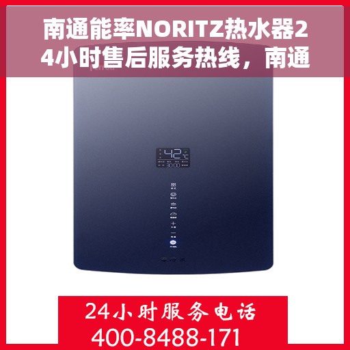南通能率NORITZ热水器24小时售后服务热线，南通能率NORITZ热水器全天候售后服务热线，贴心关怀温暖您的生活