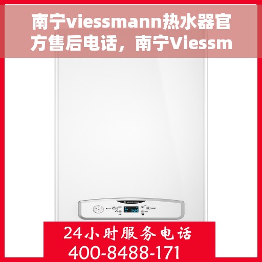 南宁viessmann热水器官方售后电话，南宁Viessmann热水器售后官方电话服务支持专线