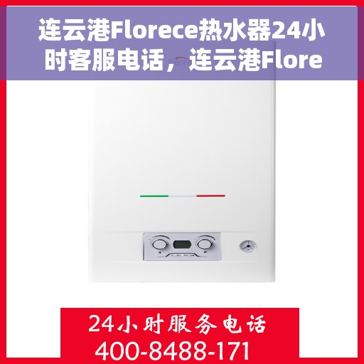 连云港Florece热水器24小时客服电话，连云港Florece热水器全天候客服热线