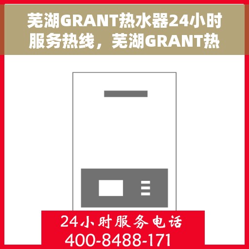 芜湖GRANT热水器24小时服务热线，芜湖GRANT热水器全天候服务热线，您的贴心维修与售后保障