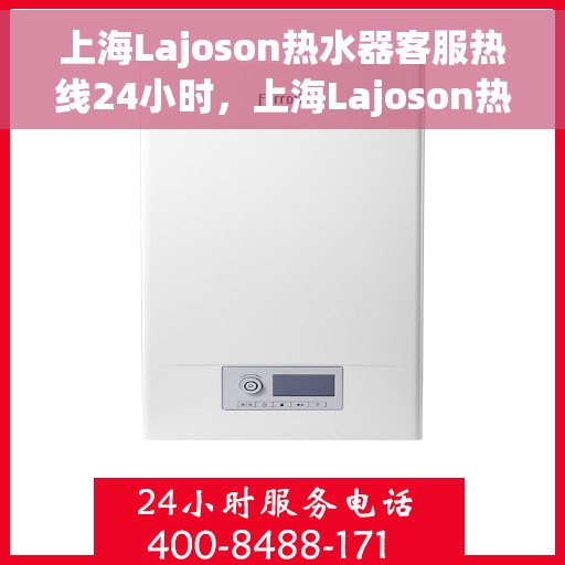 上海Lajoson热水器客服热线24小时，上海Lajoson热水器全天候客服热线，专业解答，温暖服务不打烊