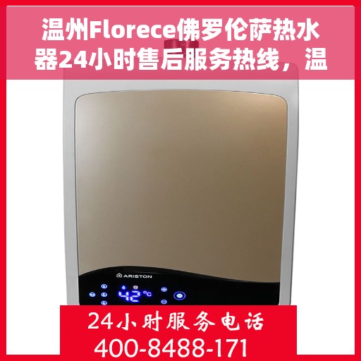 温州Florece佛罗伦萨热水器24小时售后服务热线，温州Florece佛罗伦萨热水器，全天候售后服务热线，温暖您的生活