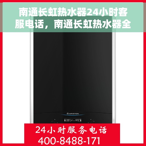 南通长虹热水器24小时客服电话，南通长虹热水器全天候客服热线，贴心服务随时在线