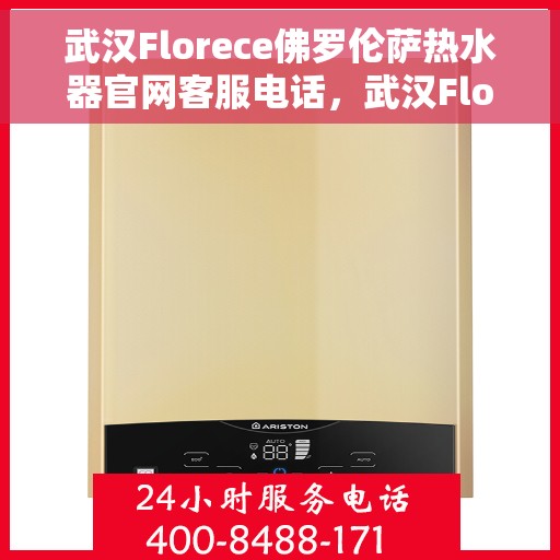 武汉Florece佛罗伦萨热水器官网客服电话，武汉Florece佛罗伦萨热水器官网客服热线电话查询指南