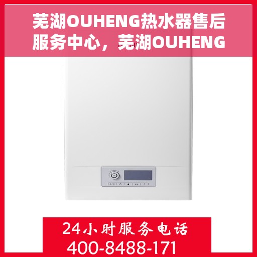 芜湖OUHENG热水器售后服务中心，芜湖OUHENG热水器售后服务中心，专业维修与优质服务并重
