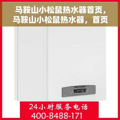 马鞍山小松鼠热水器首页，马鞍山小松鼠热水器，首页概览