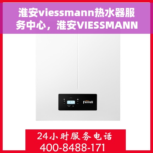 淮安viessmann热水器服务中心，淮安VIESSMANN热水器专业服务中心