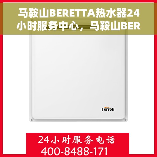 马鞍山BERETTA热水器24小时服务中心，马鞍山BERETTA热水器全天候无忧服务中心