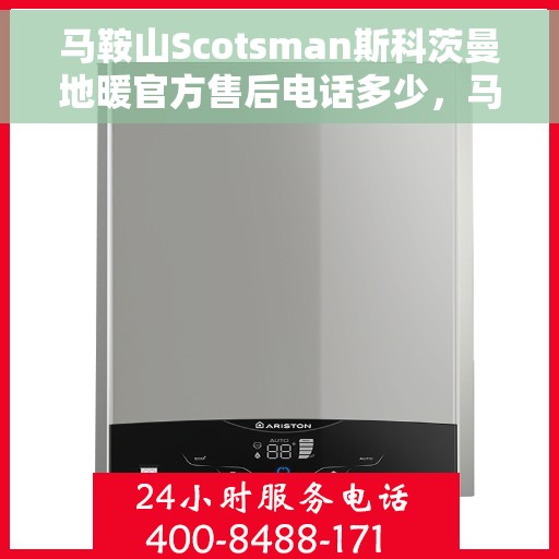 马鞍山Scotsman斯科茨曼地暖官方售后电话多少，马鞍山斯科茨曼地暖官方售后联系电话公布