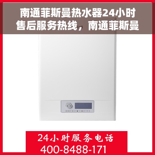 南通菲斯曼热水器24小时售后服务热线，南通菲斯曼热水器全天候售后服务热线，贴心关怀无忧用暖。