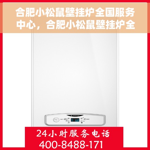 合肥小松鼠壁挂炉全国服务中心，合肥小松鼠壁挂炉全国服务热线及售后支持中心