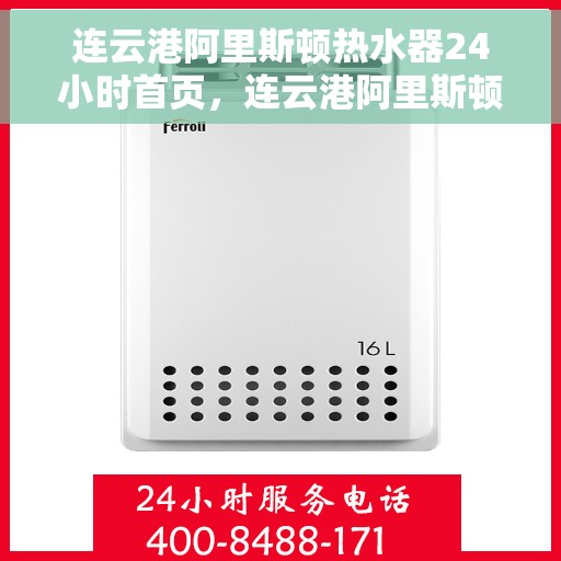 连云港阿里斯顿热水器24小时首页,连云港阿里斯顿热水器全天候服务在线,24小时首页关注 连云港阿里斯顿热水器24小时首页,连云港阿里斯顿热水器全天候服务在线,24小时首页关注