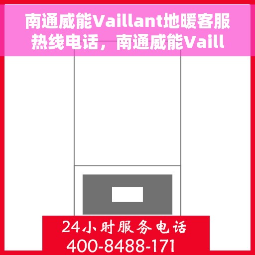 南通威能Vaillant地暖客服热线电话，南通威能Vaillant地暖客服热线详解，专业支持与贴心服务