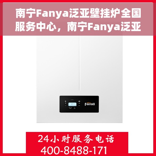 南宁Fanya泛亚壁挂炉全国服务中心，南宁Fanya泛亚壁挂炉全国服务中心，专业维修与优质服务并行
