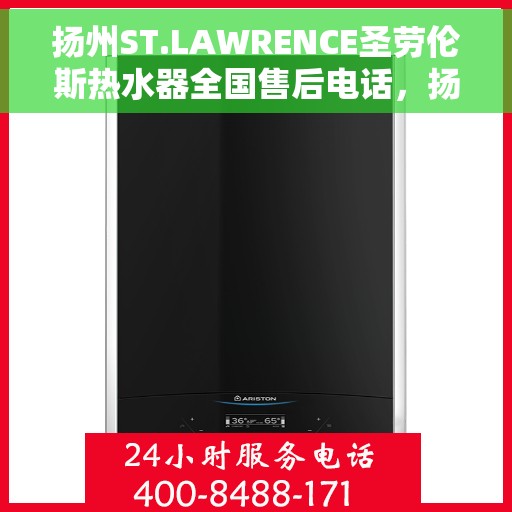 扬州ST.LAWRENCE圣劳伦斯热水器全国售后电话，扬州ST.LAWRENCE圣劳伦斯热水器全国售后热线电话公布
