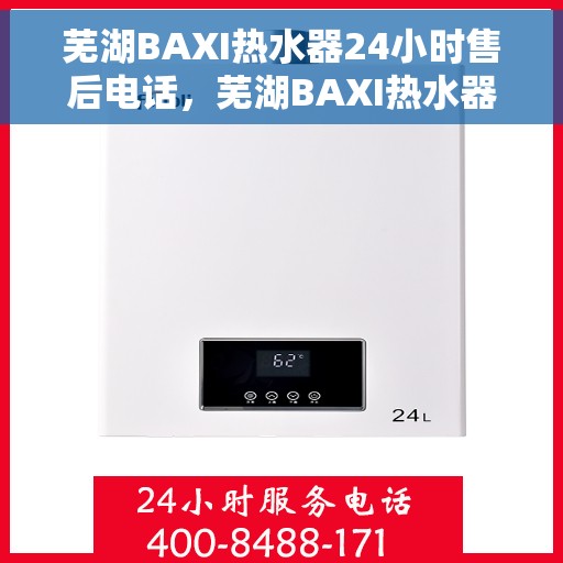 芜湖BAXI热水器24小时售后电话，芜湖BAXI热水器全天候售后热线电话服务支持