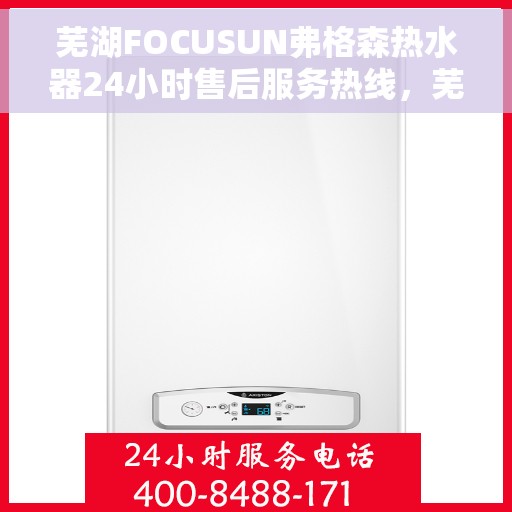 芜湖FOCUSUN弗格森热水器24小时售后服务热线，芜湖弗格森热水器全天候售后服务热线，专业团队，无忧保障