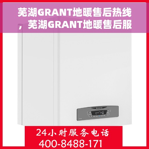芜湖GRANT地暖售后热线，芜湖GRANT地暖售后服务热线，专业解决您的温暖问题